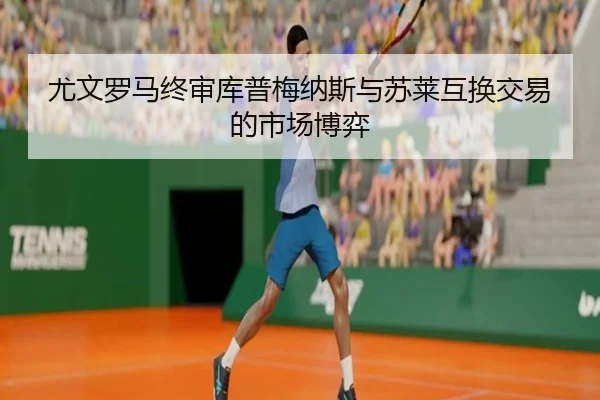 尤文罗马终审库普梅纳斯与苏莱互换交易的市场博弈